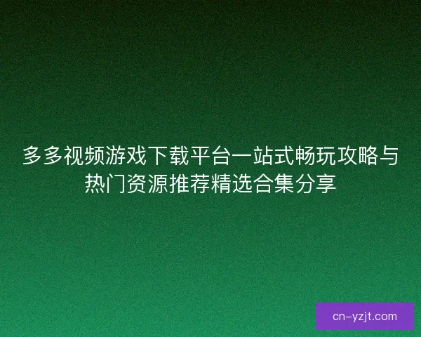 多多视频游戏下载平台一站式畅玩攻略与热门资源推荐精选合集分享